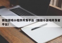 微信游戏小程序开发平台（微信小游戏开发者平台）