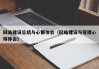 网站建设总结与心得体会（网站建设与管理心得体会）