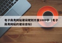 电子商务网站建设规划方案1000字（电子商务网站的建设目标）