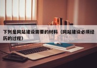 下列是网站建设需要的材料（网站建设必须经历的过程）