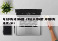 专业网站建设制作（专业网站制作,高端网站建设公司）