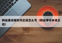 网站建设规划书总结怎么写（网站建设申请总结）