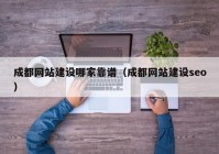 成都网站建设哪家靠谱（成都网站建设seo）