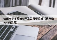 杭州电子名片app开发公司哪家好（杭州做app的公司）