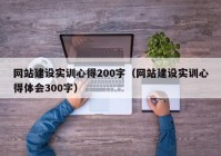 网站建设实训心得200字（网站建设实训心得体会300字）