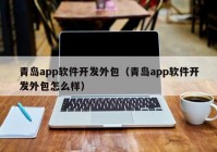 青岛app软件开发外包（青岛app软件开发外包怎么样）