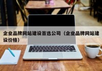 企业品牌网站建设首选公司（企业品牌网站建设价格）