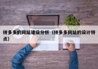 拼多多的网站建设分析（拼多多网站的设计特点）