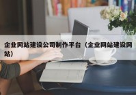 企业网站建设公司制作平台（企业网站建设网站）