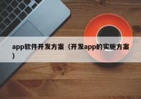 app软件开发方案（开发app的实施方案）