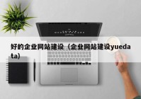 好的企业网站建设（企业网站建设yuedata）