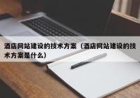 酒店网站建设的技术方案（酒店网站建设的技术方案是什么）