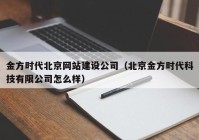 金方时代北京网站建设公司（北京金方时代科技有限公司怎么样）