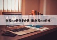 代驾app开发多少钱（做代驾app价格）