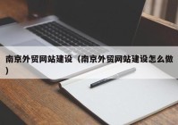 南京外贸网站建设（南京外贸网站建设怎么做）