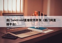 厦门android直播软件开发（厦门网直播平台）