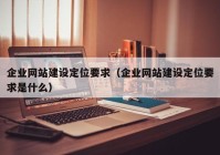 企业网站建设定位要求（企业网站建设定位要求是什么）