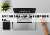 自学软件开发要多长时间（自学软件开发需要多久）