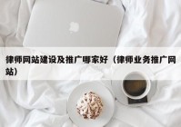 律师网站建设及推广哪家好（律师业务推广网站）